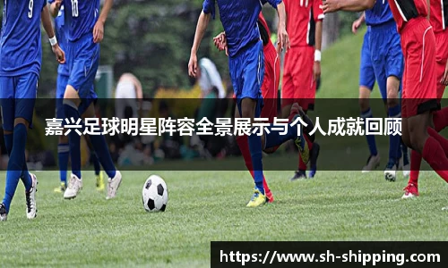 嘉兴足球明星阵容全景展示与个人成就回顾