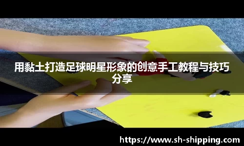用黏土打造足球明星形象的创意手工教程与技巧分享