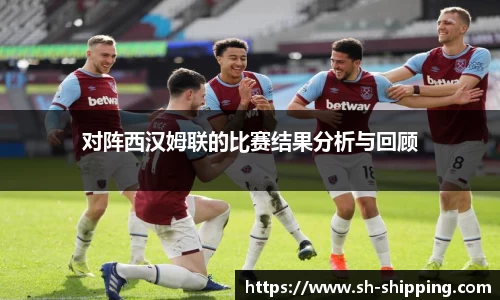 对阵西汉姆联的比赛结果分析与回顾