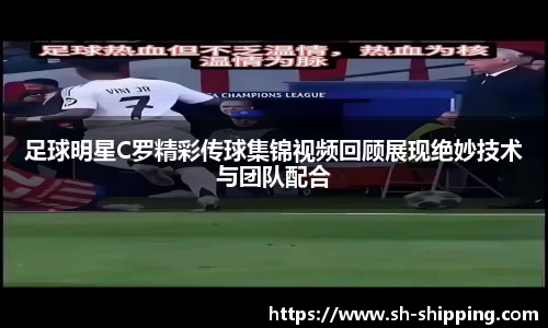足球明星C罗精彩传球集锦视频回顾展现绝妙技术与团队配合