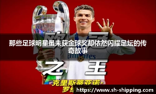 那些足球明星虽未获金球奖却依然闪耀足坛的传奇故事