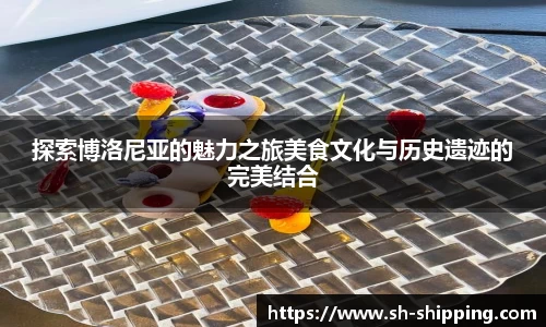 探索博洛尼亚的魅力之旅美食文化与历史遗迹的完美结合